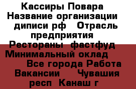 Кассиры Повара › Название организации ­ диписи.рф › Отрасль предприятия ­ Рестораны, фастфуд › Минимальный оклад ­ 24 000 - Все города Работа » Вакансии   . Чувашия респ.,Канаш г.